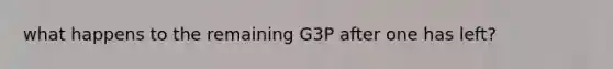 what happens to the remaining G3P after one has left?