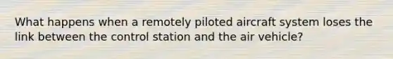 What happens when a remotely piloted aircraft system loses the link between the control station and the air vehicle?