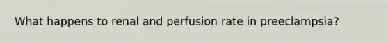 What happens to renal and perfusion rate in preeclampsia?