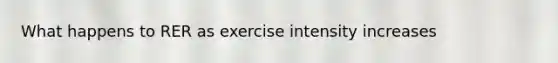 What happens to RER as exercise intensity increases