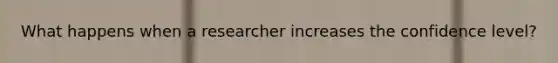 What happens when a researcher increases the confidence level?