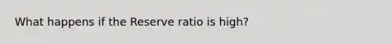 What happens if the Reserve ratio is high?