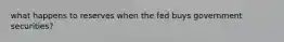 what happens to reserves when the fed buys government securities?