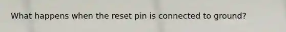 What happens when the reset pin is connected to ground?