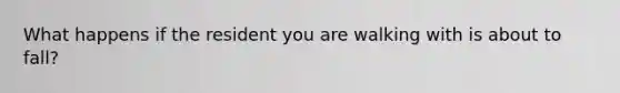 What happens if the resident you are walking with is about to fall?