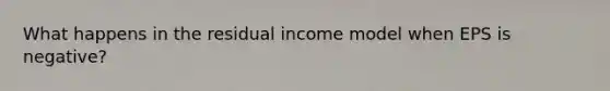 What happens in the residual income model when EPS is negative?