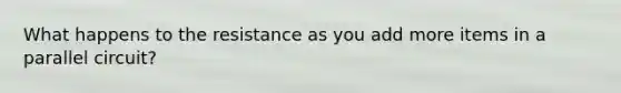 What happens to the resistance as you add more items in a parallel circuit?