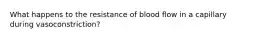 What happens to the resistance of blood flow in a capillary during vasoconstriction?