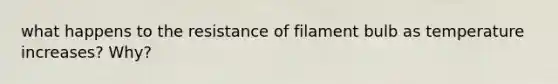 what happens to the resistance of filament bulb as temperature increases? Why?