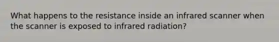 What happens to the resistance inside an infrared scanner when the scanner is exposed to infrared radiation?