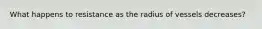 What happens to resistance as the radius of vessels decreases?