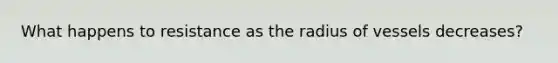 What happens to resistance as the radius of vessels decreases?