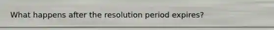 What happens after the resolution period expires?