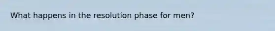 What happens in the resolution phase for men?