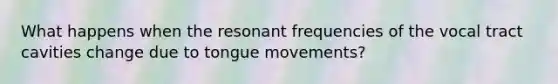 What happens when the resonant frequencies of the vocal tract cavities change due to tongue movements?