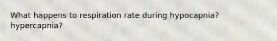 What happens to respiration rate during hypocapnia? hypercapnia?