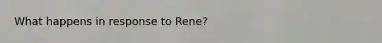 What happens in response to Rene?