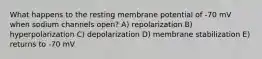 What happens to the resting membrane potential of -70 mV when sodium channels open? A) repolarization B) hyperpolarization C) depolarization D) membrane stabilization E) returns to -70 mV