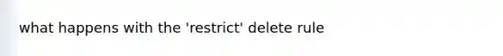 what happens with the 'restrict' delete rule
