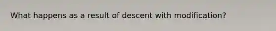 What happens as a result of descent with modification?