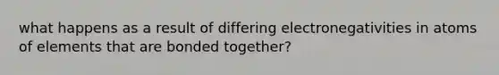 what happens as a result of differing electronegativities in atoms of elements that are bonded together?