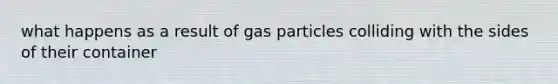 what happens as a result of gas particles colliding with the sides of their container