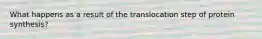 What happens as a result of the translocation step of protein synthesis?