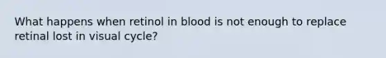 What happens when retinol in blood is not enough to replace retinal lost in visual cycle?