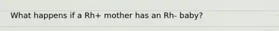 What happens if a Rh+ mother has an Rh- baby?