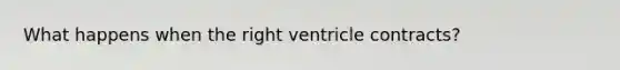 What happens when the right ventricle contracts?