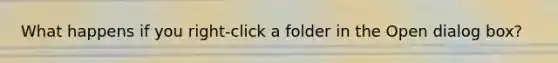 What happens if you right-click a folder in the Open dialog box?