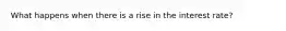 What happens when there is a rise in the interest rate?