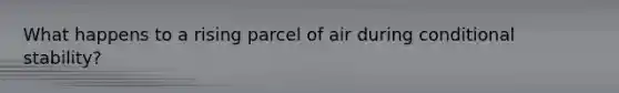 What happens to a rising parcel of air during conditional stability?