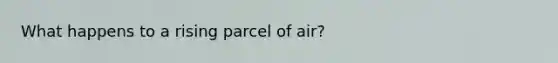 What happens to a rising parcel of air?