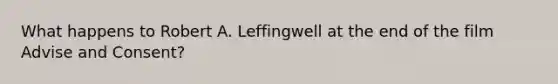 What happens to Robert A. Leffingwell at the end of the film Advise and Consent?