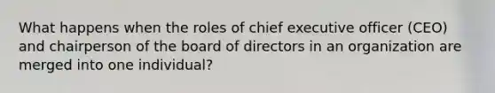 What happens when the roles of chief executive officer (CEO) and chairperson of the board of directors in an organization are merged into one individual?