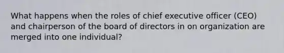 What happens when the roles of chief executive officer (CEO) and chairperson of the board of directors in on organization are merged into one individual?