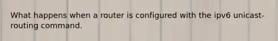 What happens when a router is configured with the ipv6 unicast-routing command.