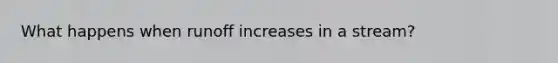 What happens when runoff increases in a stream?