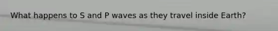 What happens to S and P waves as they travel inside Earth?