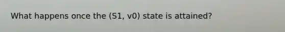 What happens once the (S1, v0) state is attained?