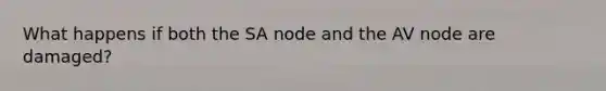 What happens if both the SA node and the AV node are damaged?