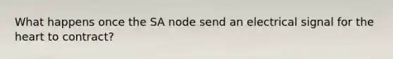 What happens once the SA node send an electrical signal for the heart to contract?