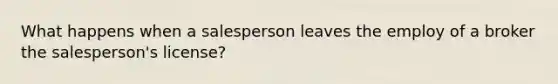 What happens when a salesperson leaves the employ of a broker the salesperson's license?