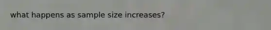 what happens as sample size increases?