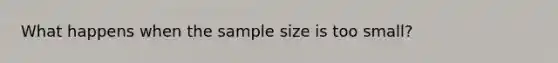 What happens when the sample size is too small?