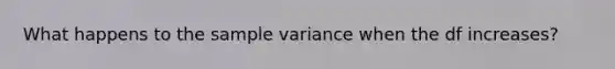 What happens to the sample variance when the df increases?