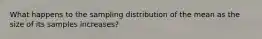 What happens to the sampling distribution of the mean as the size of its samples increases?