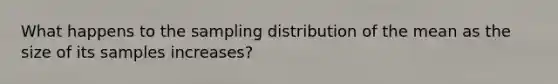 What happens to the sampling distribution of the mean as the size of its samples increases?