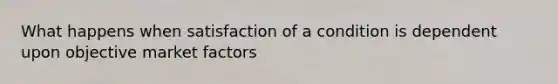 What happens when satisfaction of a condition is dependent upon objective market factors